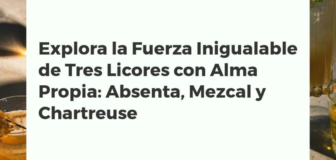 Botellas de absenta, mezcal y Chartreuse dispuestas en una mesa de madera oscura, representando tres licores potentes con historia.